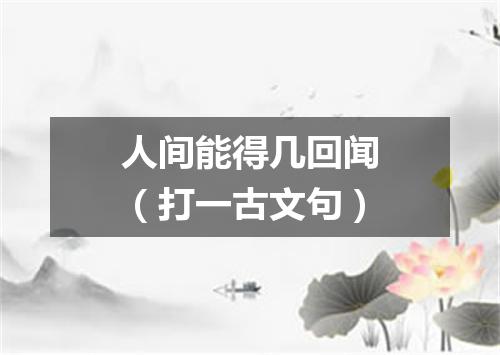 人间能得几回闻（打一古文句）