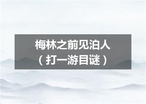 梅林之前见泊人（打一游目谜）