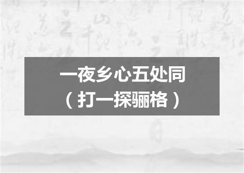 一夜乡心五处同（打一探骊格）