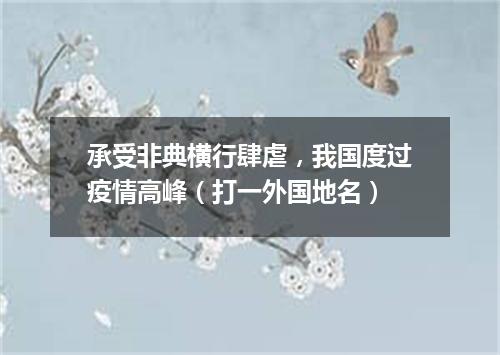 承受非典横行肆虐，我国度过疫情高峰（打一外国地名）