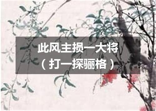 此风主损一大将（打一探骊格）