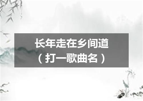 长年走在乡间道（打一歌曲名）