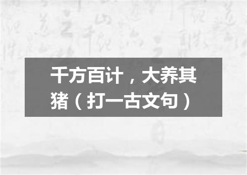 千方百计，大养其猪（打一古文句）