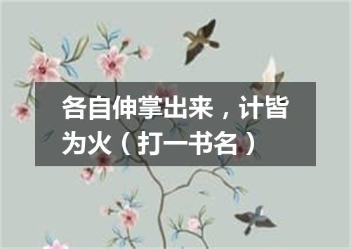 各自伸掌出来，计皆为火（打一书名）