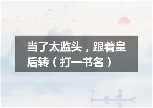 当了太监头，跟着皇后转（打一书名）