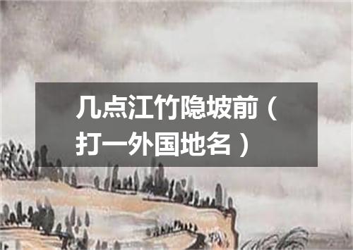 几点江竹隐坡前（打一外国地名）