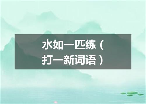 水如一匹练（打一新词语）