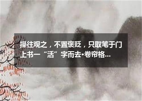 操往观之，不置褒贬，只取笔于门上书一“活”字而去·卷帘格（打一歌曲名）