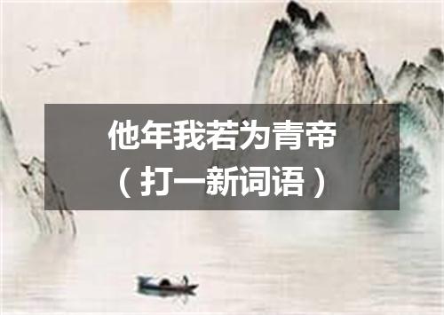 他年我若为青帝（打一新词语）