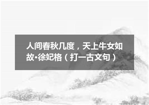 人间春秋几度，天上牛女如故·徐妃格（打一古文句）