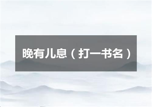 晚有儿息（打一书名）