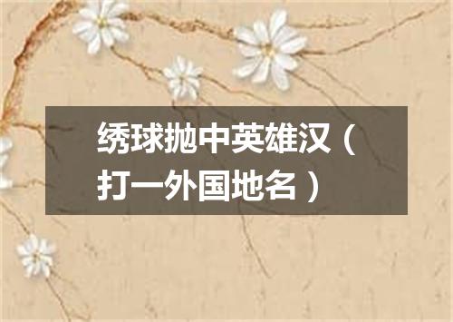 绣球抛中英雄汉（打一外国地名）