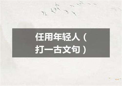 任用年轻人（打一古文句）