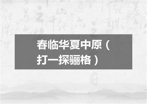 春临华夏中原（打一探骊格）