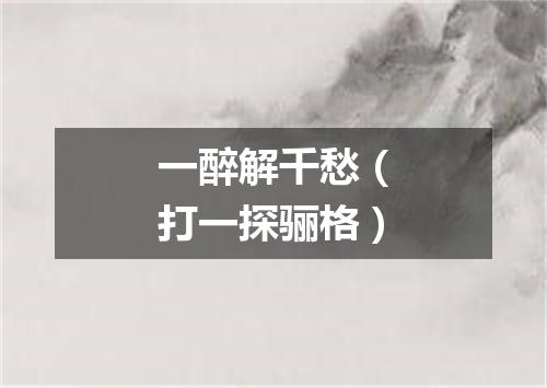 一醉解千愁（打一探骊格）