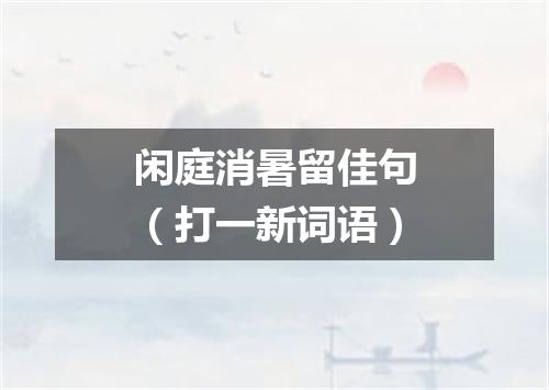 闲庭消暑留佳句（打一新词语）