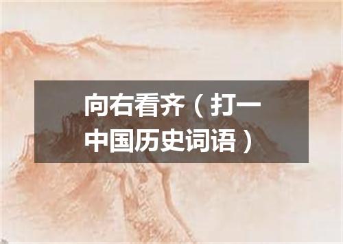 向右看齐（打一中国历史词语）