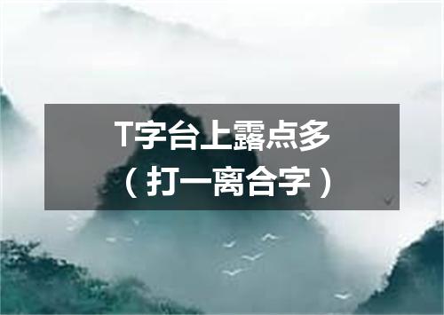 T字台上露点多（打一离合字）