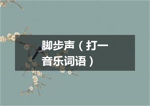 脚步声（打一音乐词语）