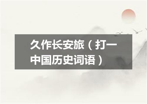 久作长安旅（打一中国历史词语）