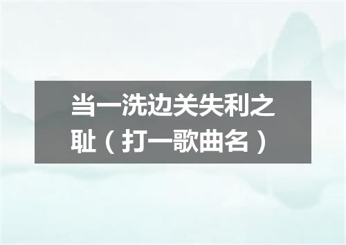 当一洗边关失利之耻（打一歌曲名）
