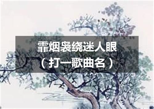 霏烟袅绕迷人眼（打一歌曲名）