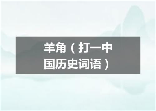 羊角（打一中国历史词语）