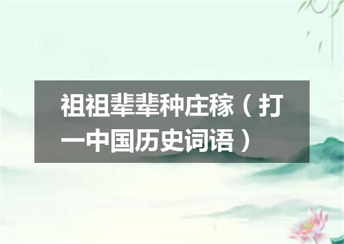 祖祖辈辈种庄稼（打一中国历史词语）