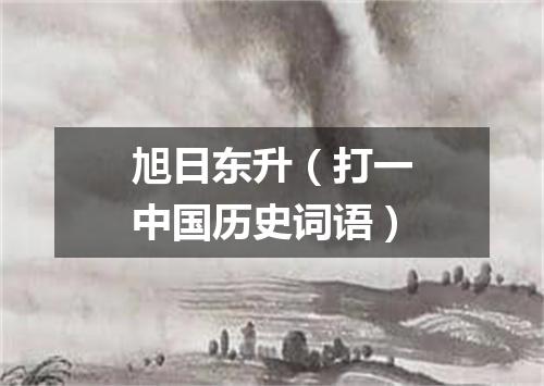 旭日东升（打一中国历史词语）