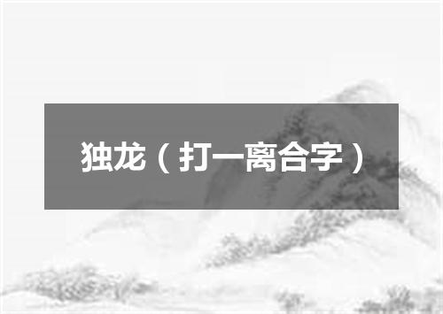 独龙（打一离合字）