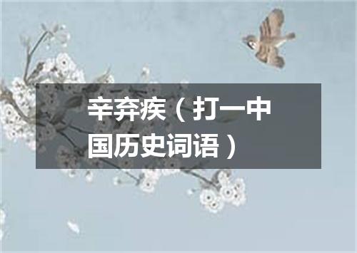 辛弃疾（打一中国历史词语）