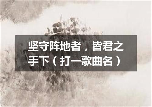 坚守阵地者，皆君之手下（打一歌曲名）