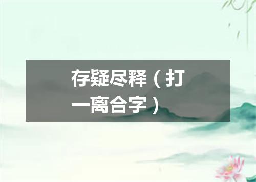 存疑尽释（打一离合字）