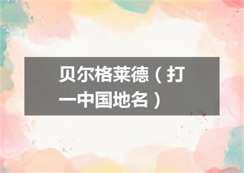 贝尔格莱德（打一中国地名）