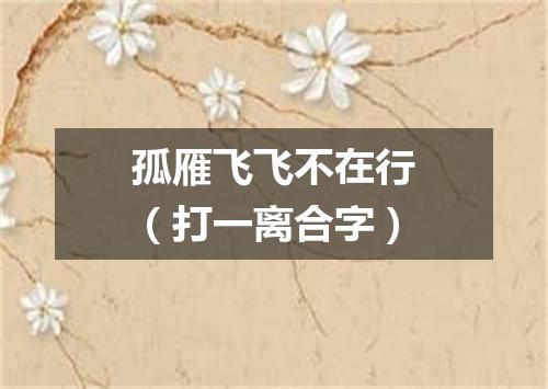 孤雁飞飞不在行（打一离合字）