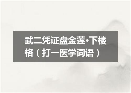 武二凭证盘金莲·下楼格（打一医学词语）