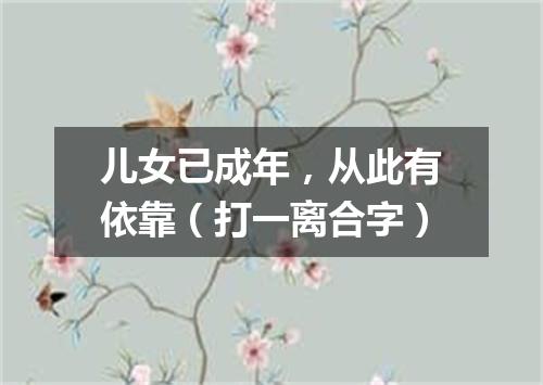 儿女已成年，从此有依靠（打一离合字）