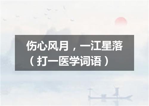 伤心风月，一江星落（打一医学词语）