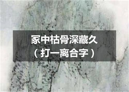 冢中枯骨深藏久（打一离合字）