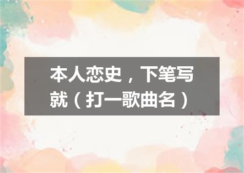 本人恋史，下笔写就（打一歌曲名）
