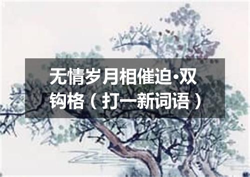 无情岁月相催迫·双钩格（打一新词语）