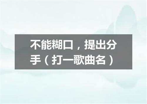 不能糊口，提出分手（打一歌曲名）