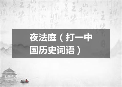 夜法庭（打一中国历史词语）