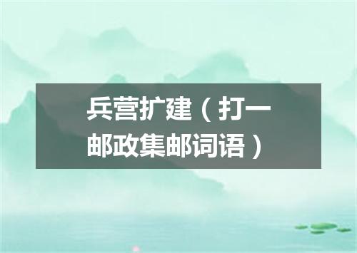 兵营扩建（打一邮政集邮词语）