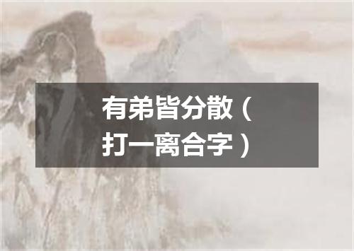 有弟皆分散（打一离合字）