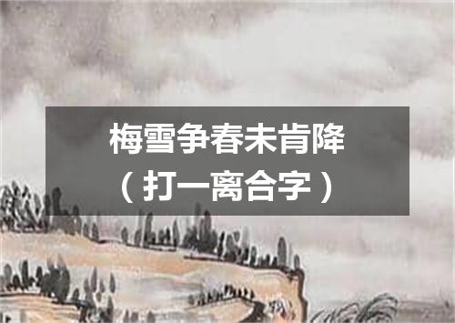梅雪争春未肯降（打一离合字）