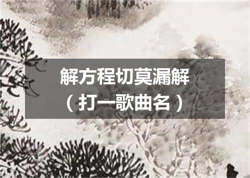 解方程切莫漏解（打一歌曲名）