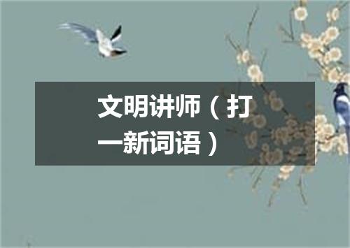 文明讲师（打一新词语）