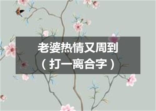 老婆热情又周到（打一离合字）