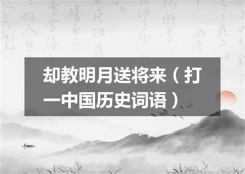 却教明月送将来（打一中国历史词语）